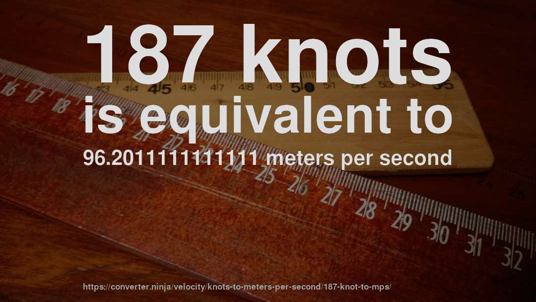 187 knots is equivalent to 96.2011111111111 meters per second