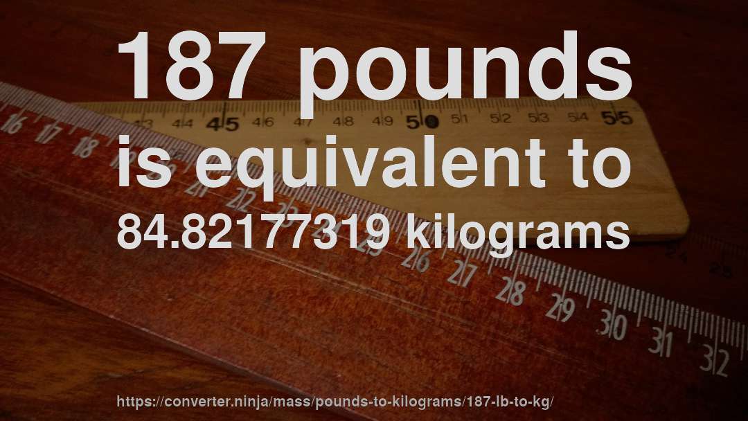 187 pounds is equivalent to 84.82177319 kilograms