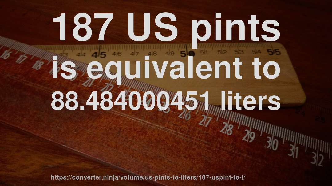187 US pints is equivalent to 88.484000451 liters