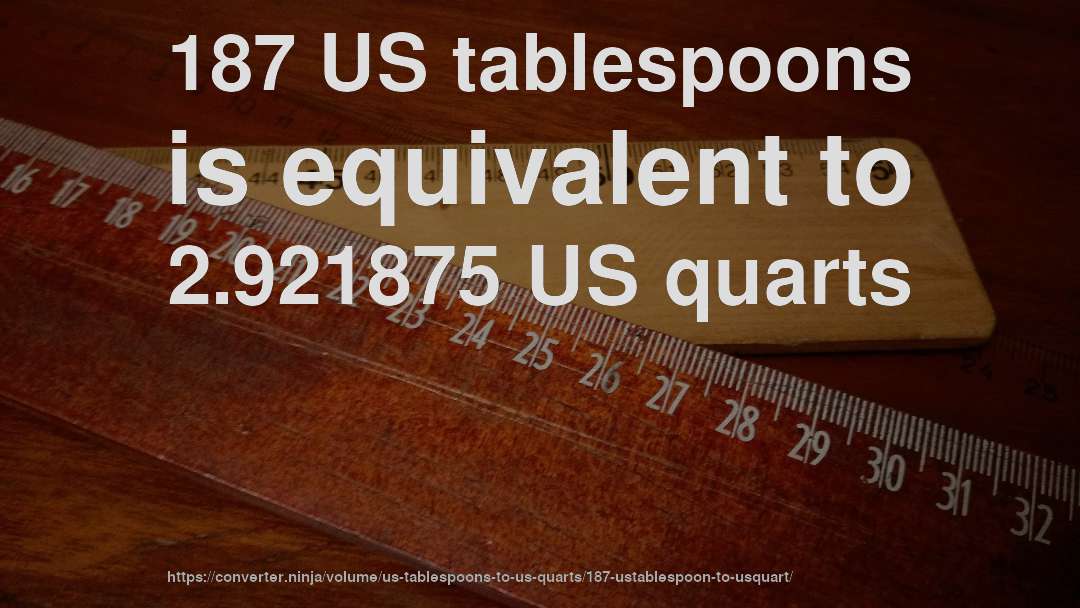 187 US tablespoons is equivalent to 2.921875 US quarts