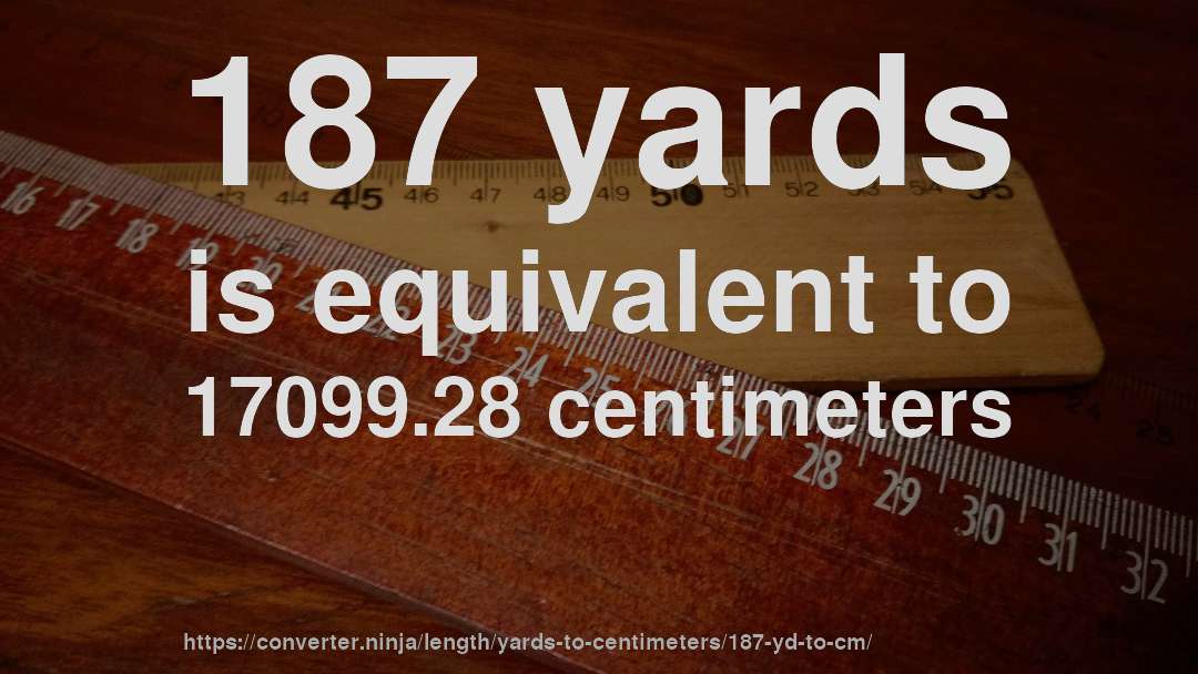 187 yards is equivalent to 17099.28 centimeters