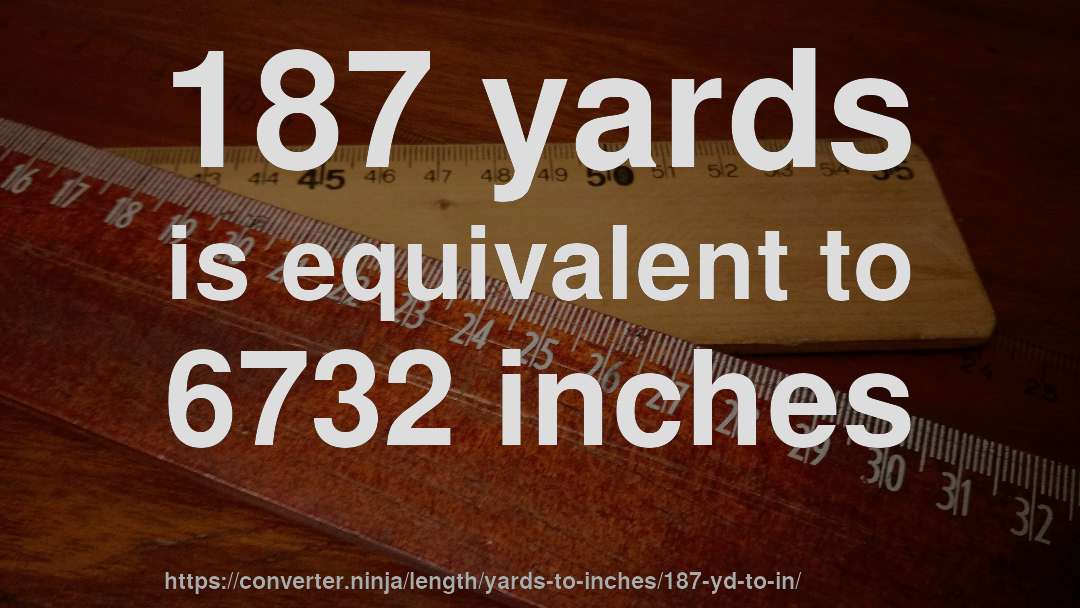 187 yards is equivalent to 6732 inches