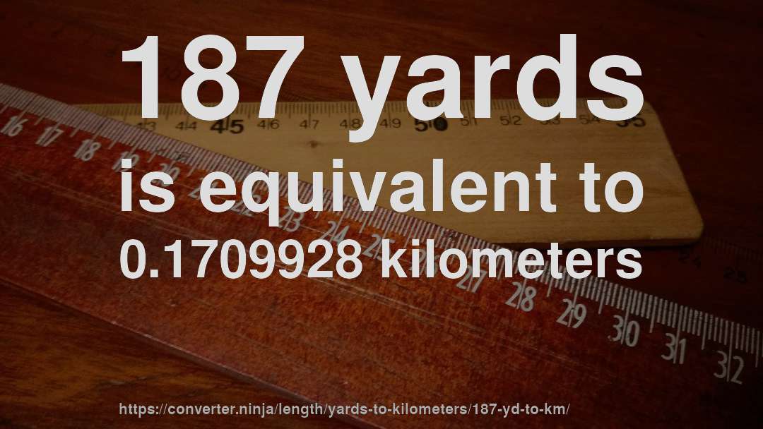 187 yards is equivalent to 0.1709928 kilometers
