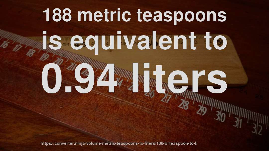 188 metric teaspoons is equivalent to 0.94 liters