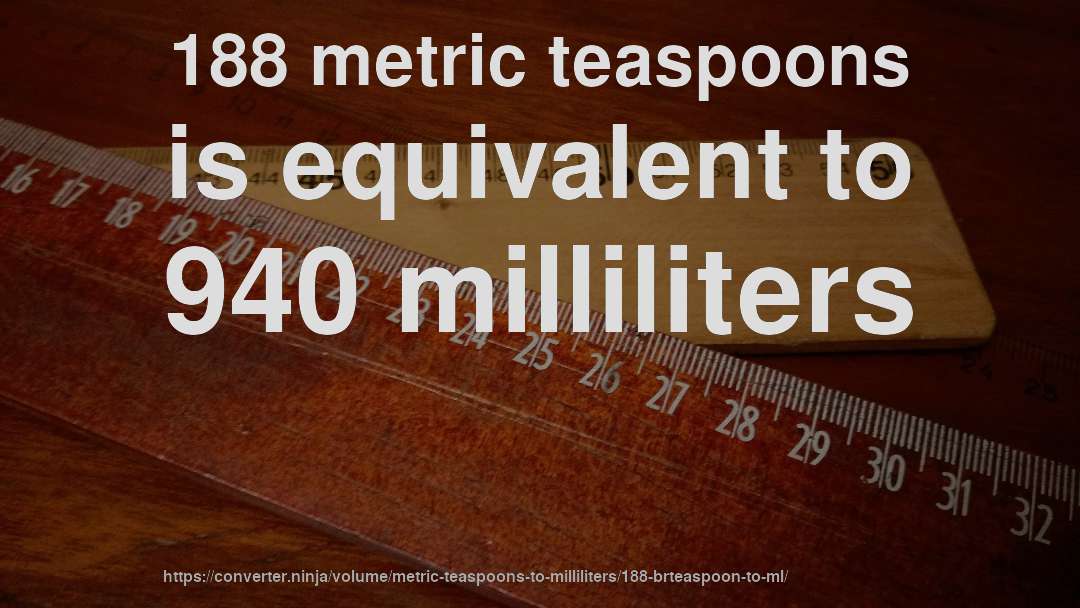 188 metric teaspoons is equivalent to 940 milliliters