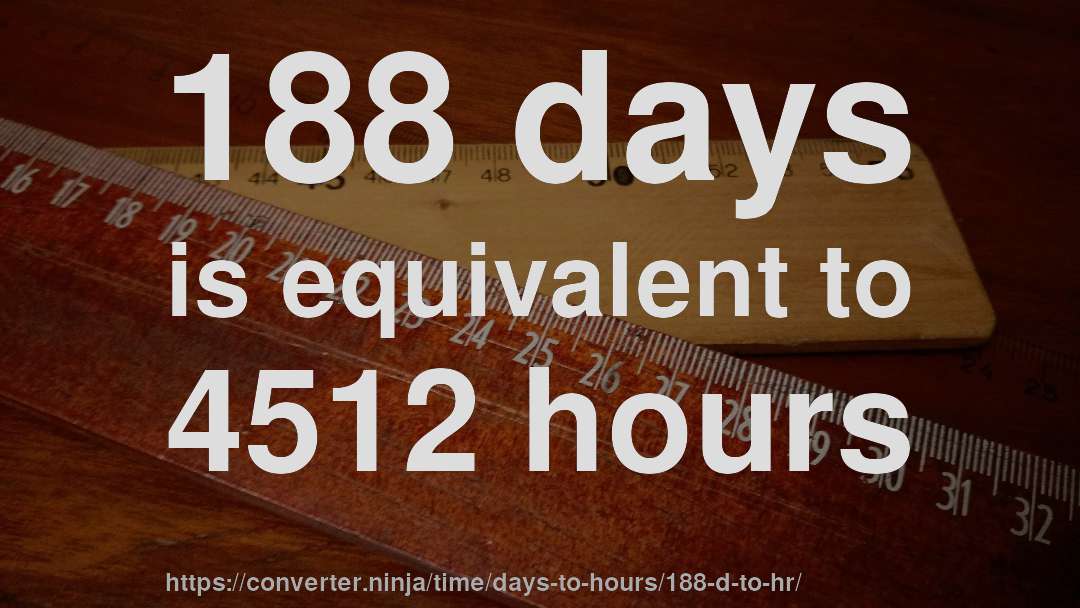 188 days is equivalent to 4512 hours