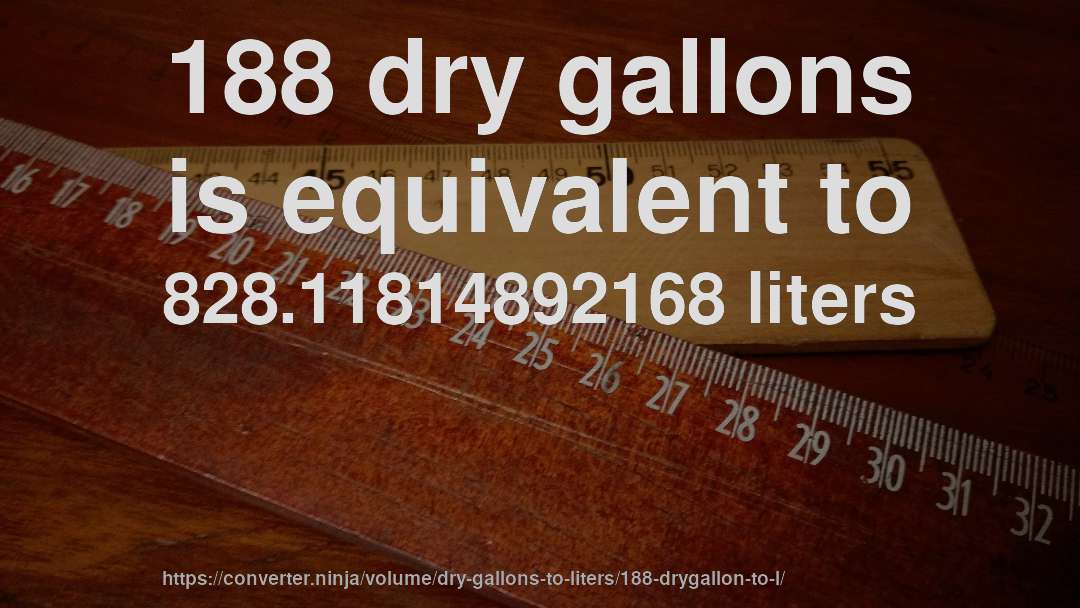 188 dry gallons is equivalent to 828.11814892168 liters