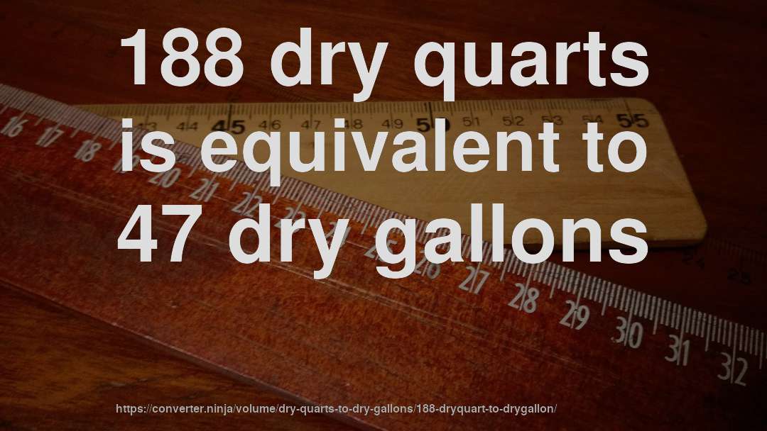 188 dry quarts is equivalent to 47 dry gallons