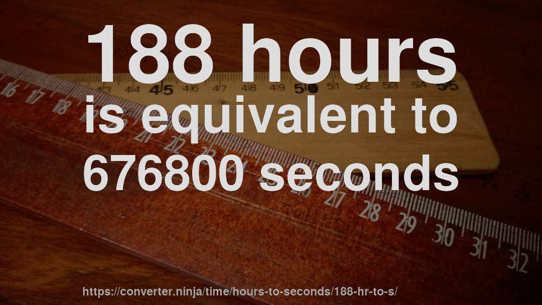 188 hours is equivalent to 676800 seconds
