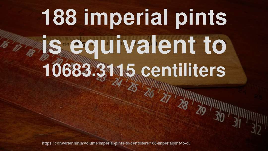 188 imperial pints is equivalent to 10683.3115 centiliters