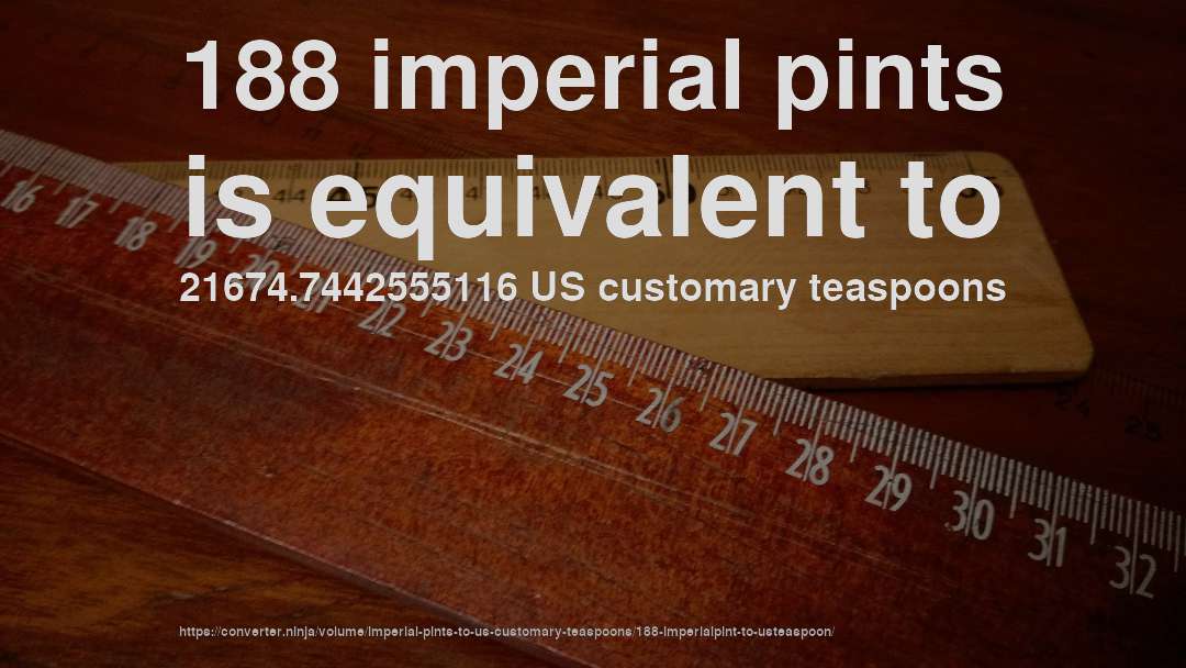 188 imperial pints is equivalent to 21674.7442555116 US customary teaspoons