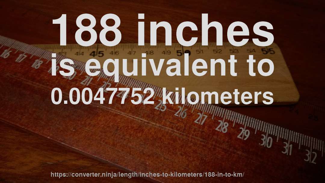 188 inches is equivalent to 0.0047752 kilometers