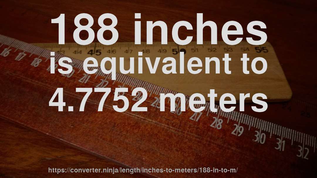 188 inches is equivalent to 4.7752 meters