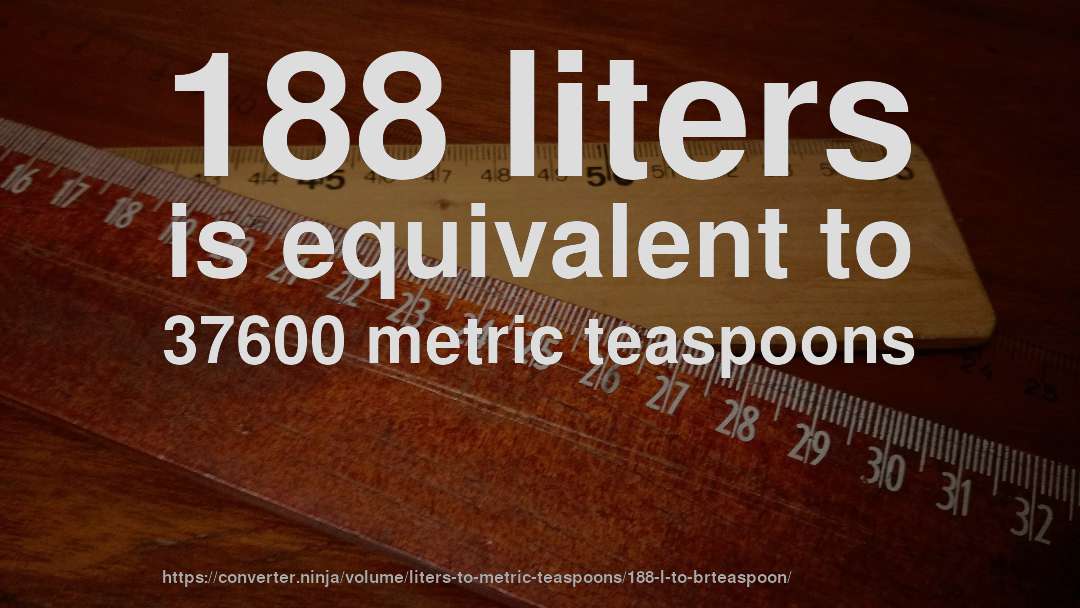 188 liters is equivalent to 37600 metric teaspoons