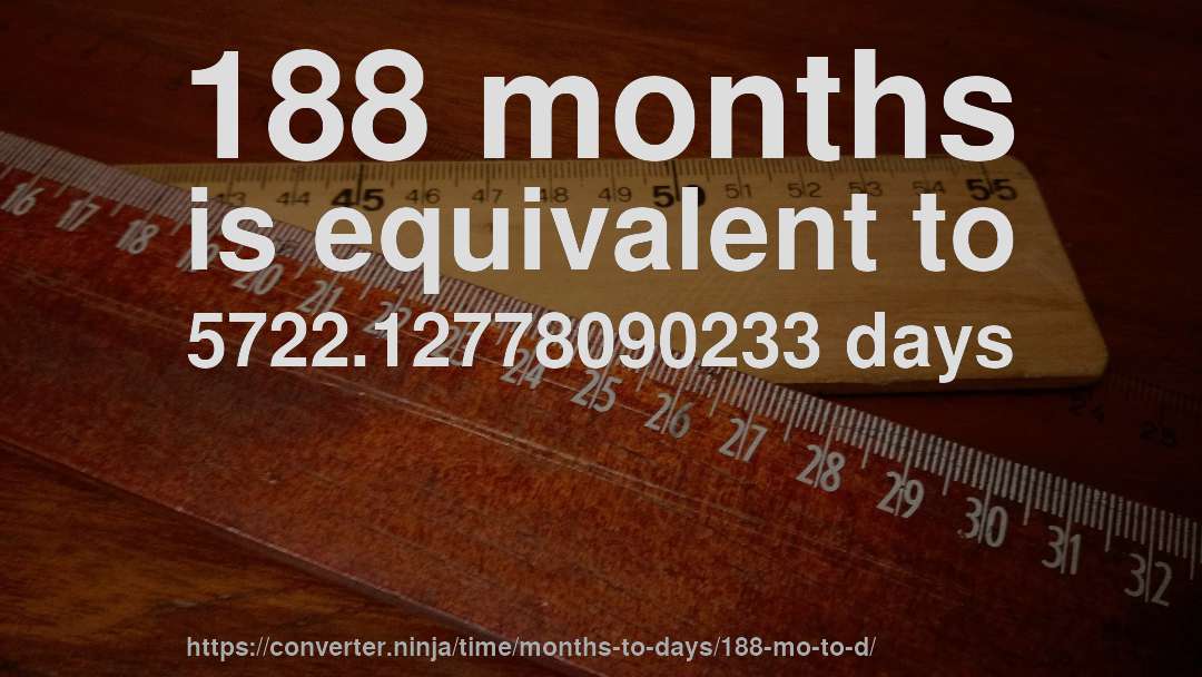 188 months is equivalent to 5722.12778090233 days