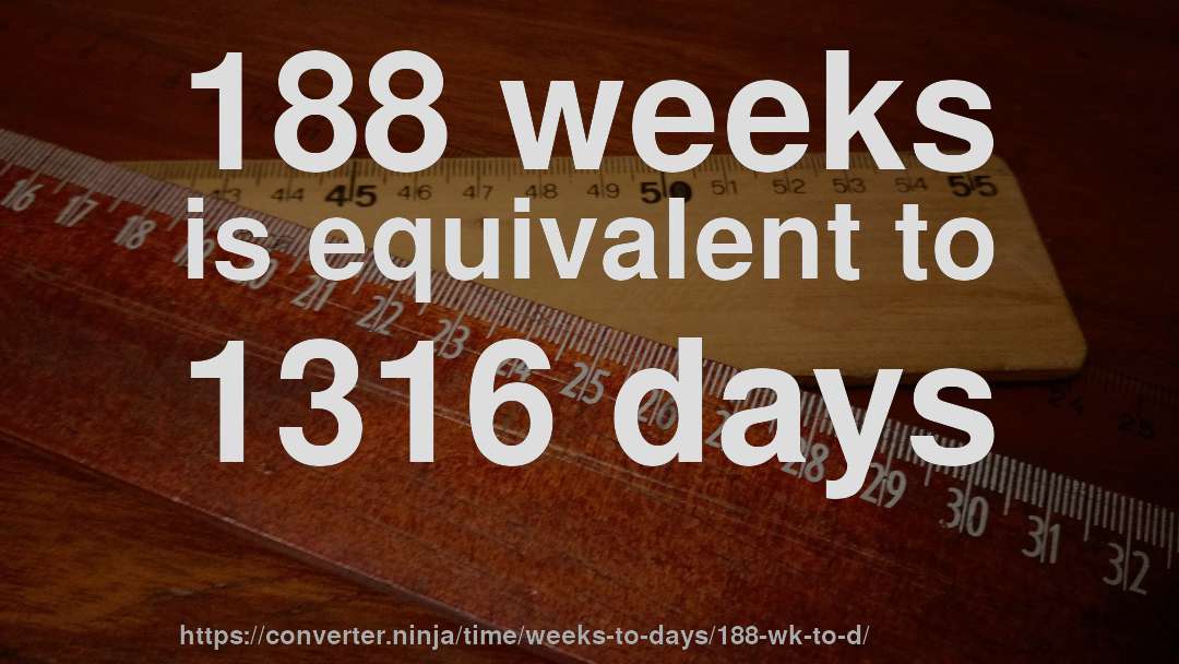 188 weeks is equivalent to 1316 days