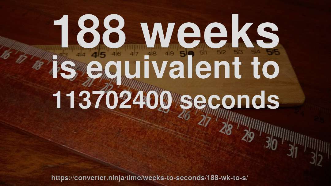 188 weeks is equivalent to 113702400 seconds