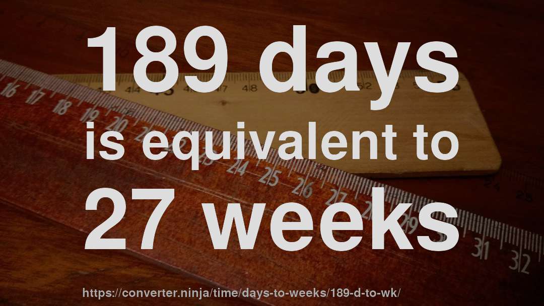 189 days is equivalent to 27 weeks