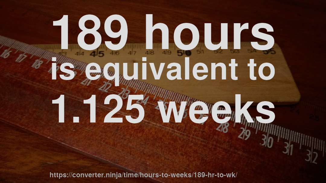 189 hours is equivalent to 1.125 weeks