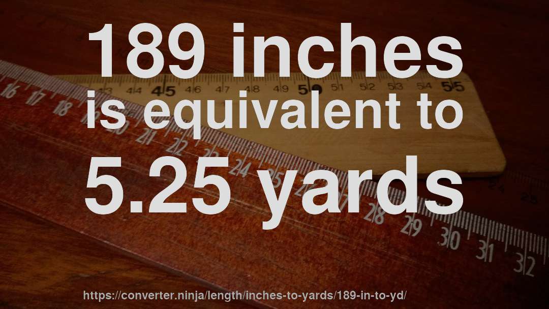 189 inches is equivalent to 5.25 yards