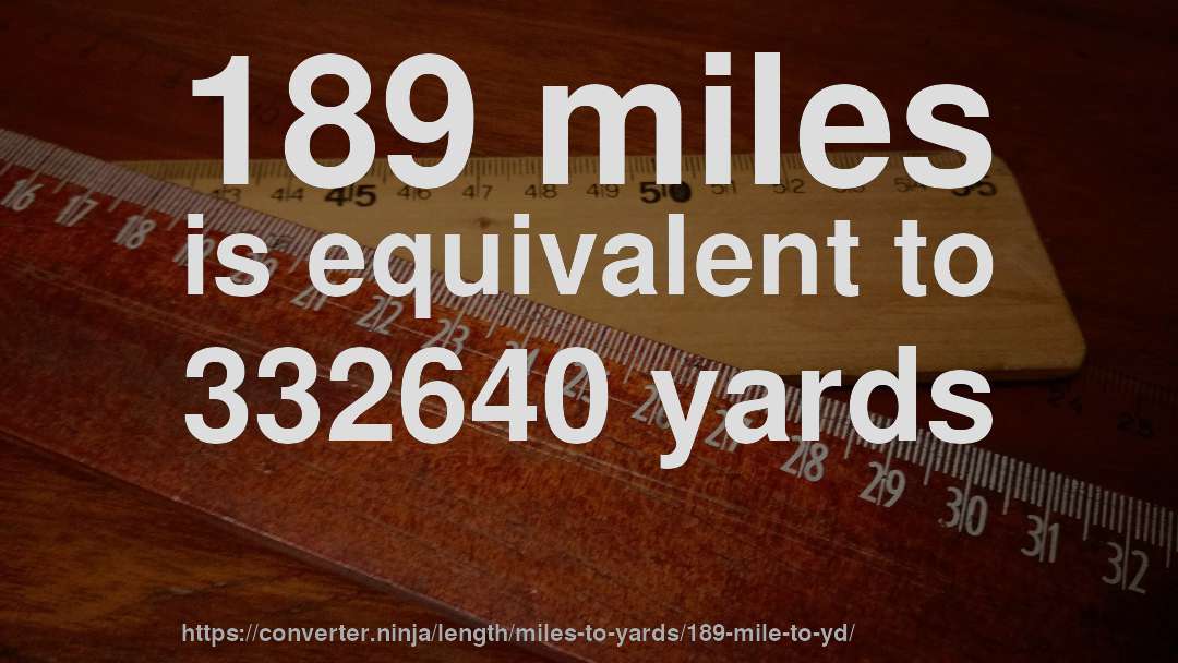 189 miles is equivalent to 332640 yards