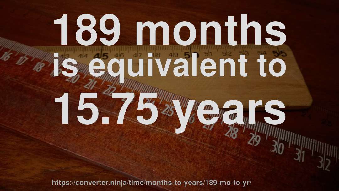 189 months is equivalent to 15.75 years