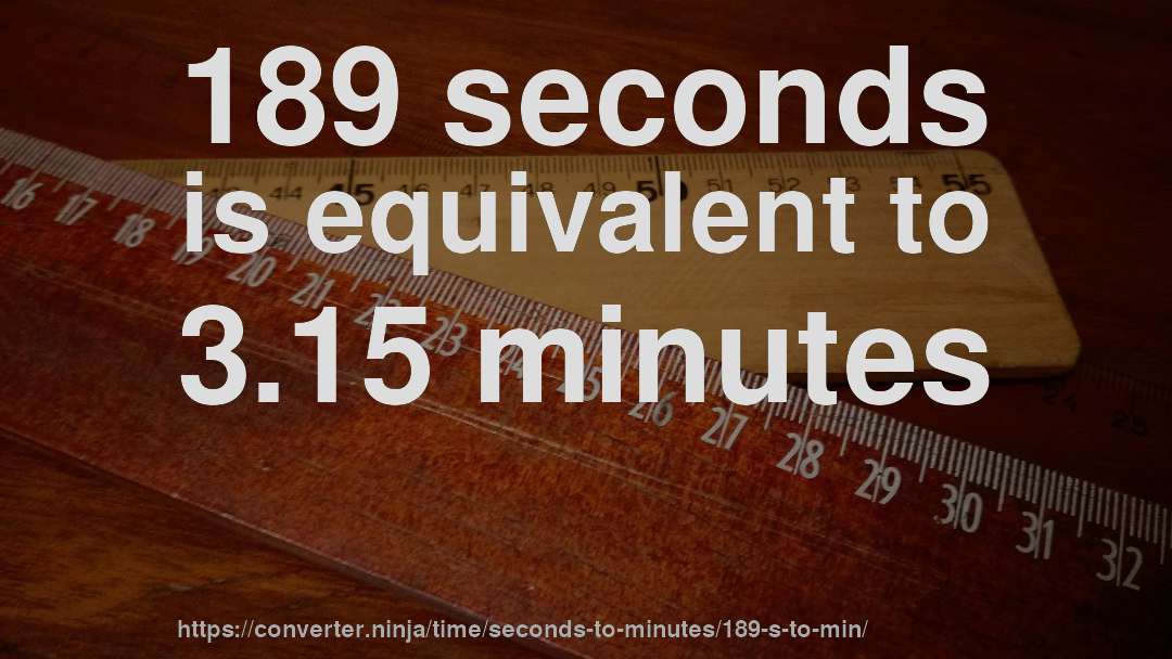189 seconds is equivalent to 3.15 minutes