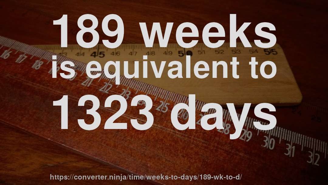 189 weeks is equivalent to 1323 days
