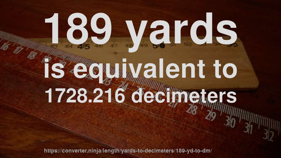 189 yards is equivalent to 1728.216 decimeters