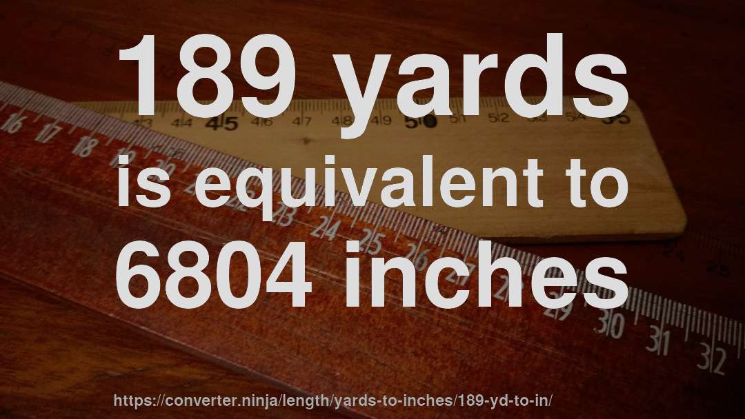 189 yards is equivalent to 6804 inches