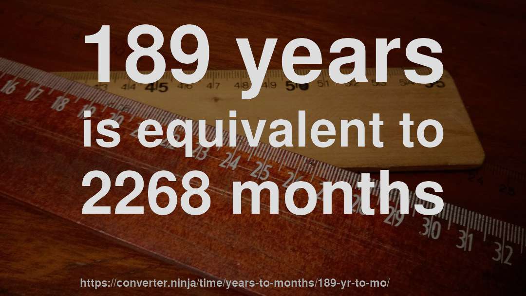 189 years is equivalent to 2268 months