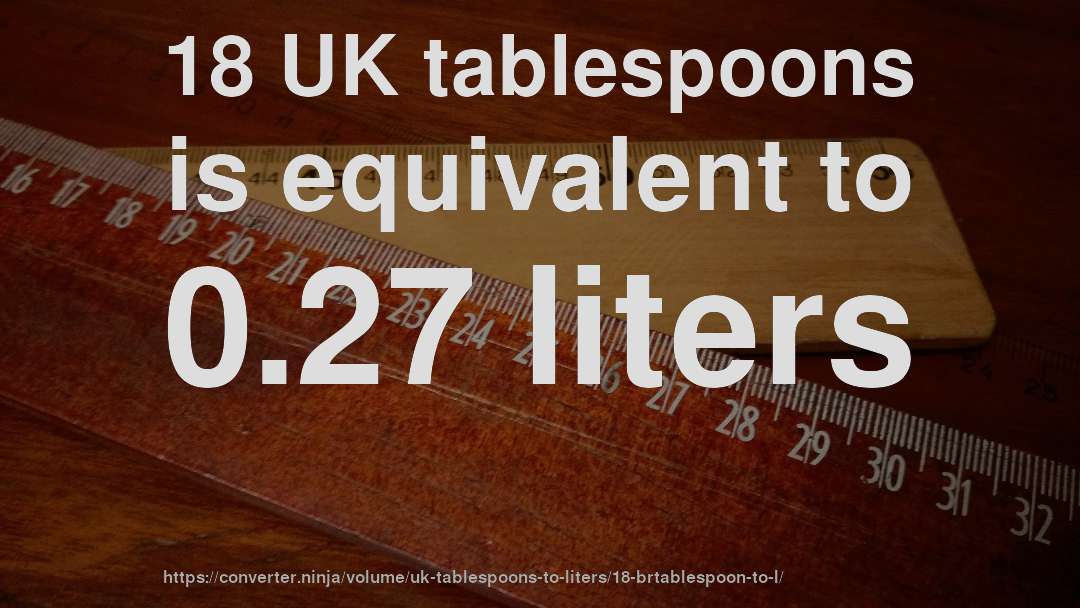 18 UK tablespoons is equivalent to 0.27 liters
