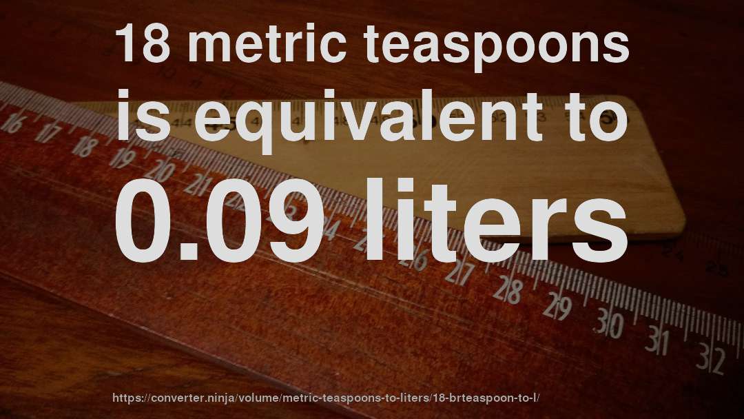 18 metric teaspoons is equivalent to 0.09 liters