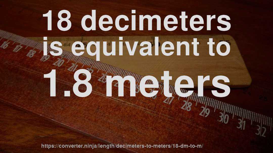 18 decimeters is equivalent to 1.8 meters