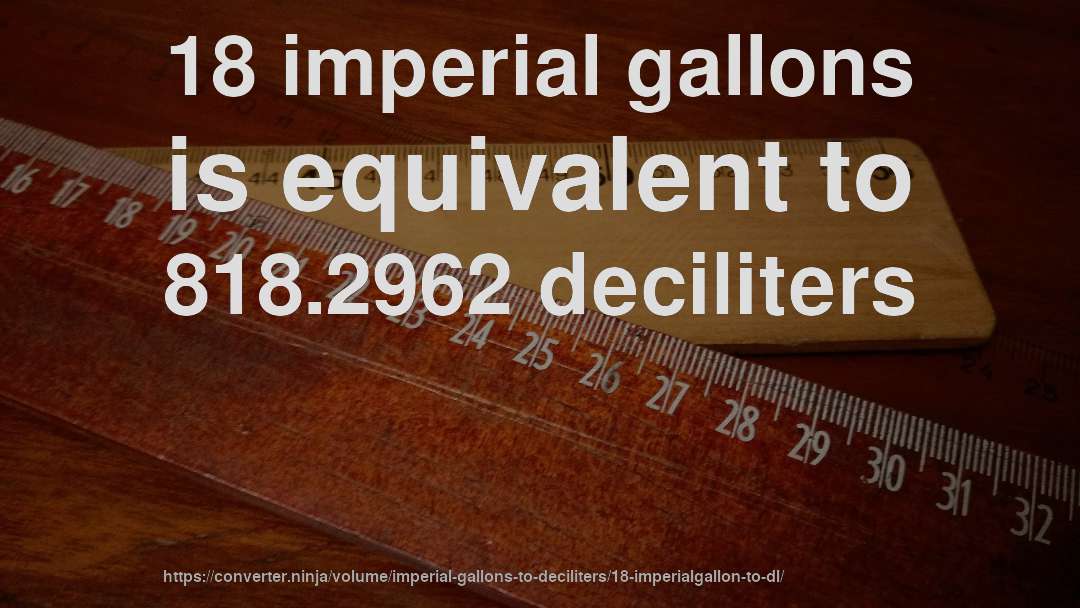 18 imperial gallons is equivalent to 818.2962 deciliters