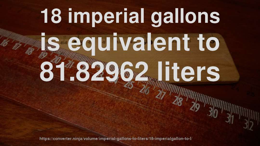 18 imperial gallons is equivalent to 81.82962 liters