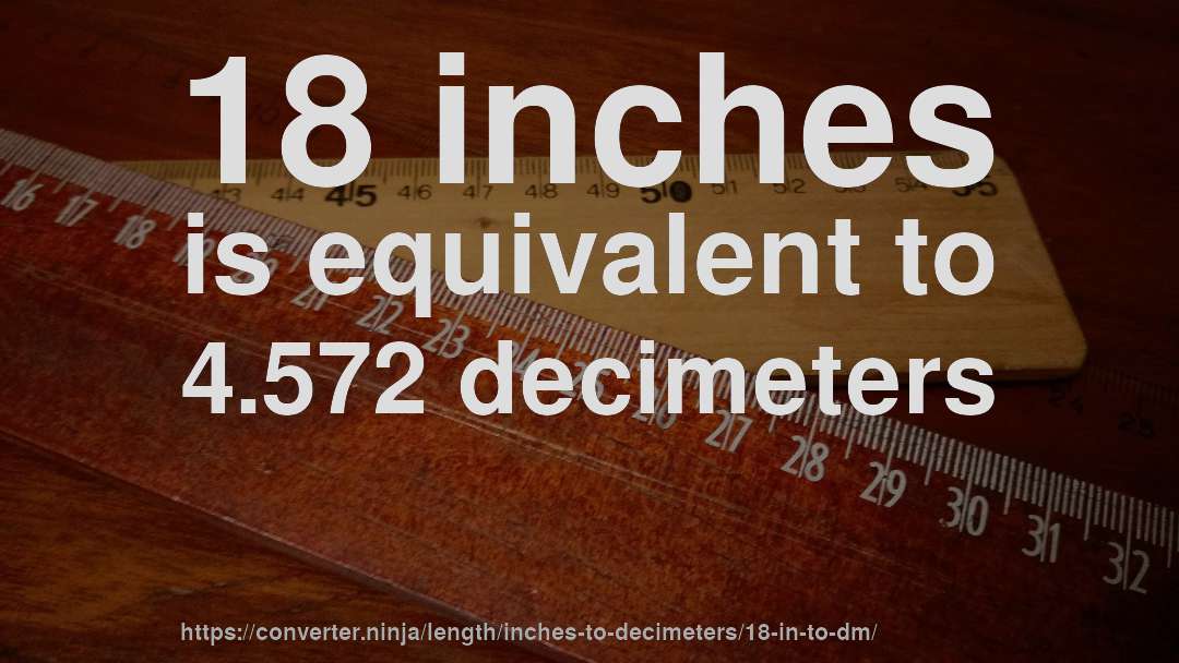 18 inches is equivalent to 4.572 decimeters