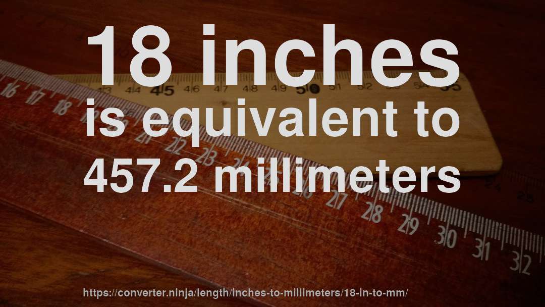 18 inches is equivalent to 457.2 millimeters