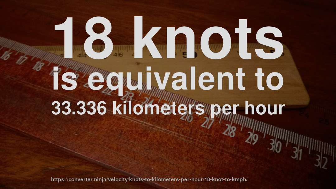 18 knots is equivalent to 33.336 kilometers per hour