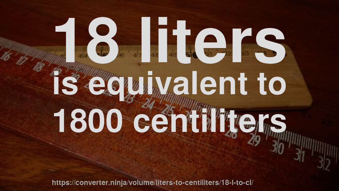 18 liters is equivalent to 1800 centiliters