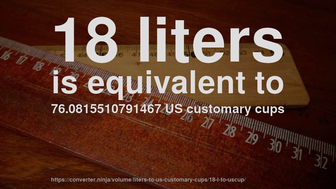 18 liters is equivalent to 76.0815510791467 US customary cups