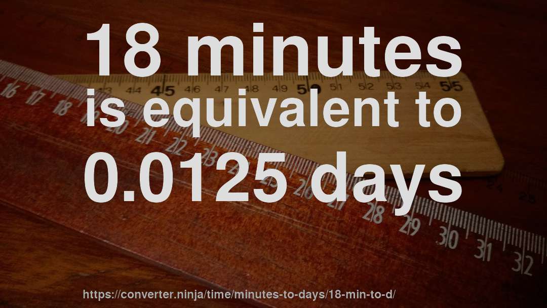 18 minutes is equivalent to 0.0125 days