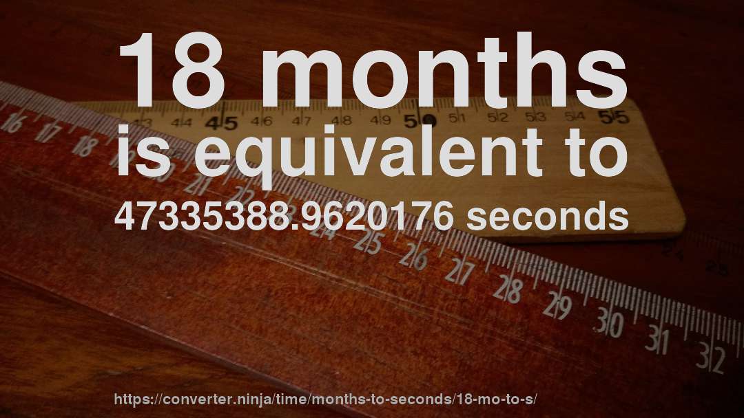 18 months is equivalent to 47335388.9620176 seconds