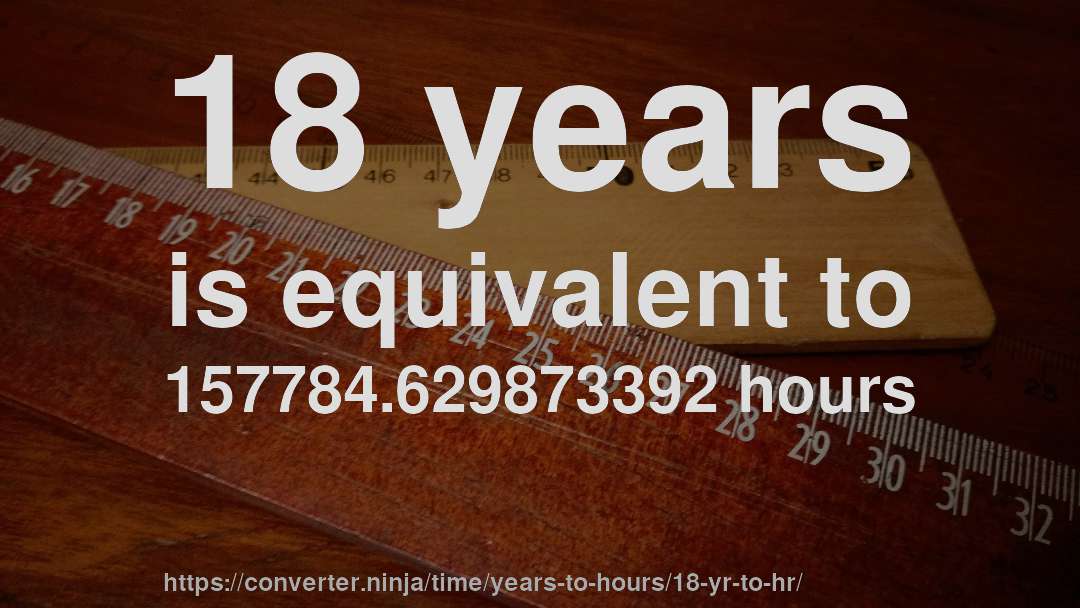 18 years is equivalent to 157784.629873392 hours