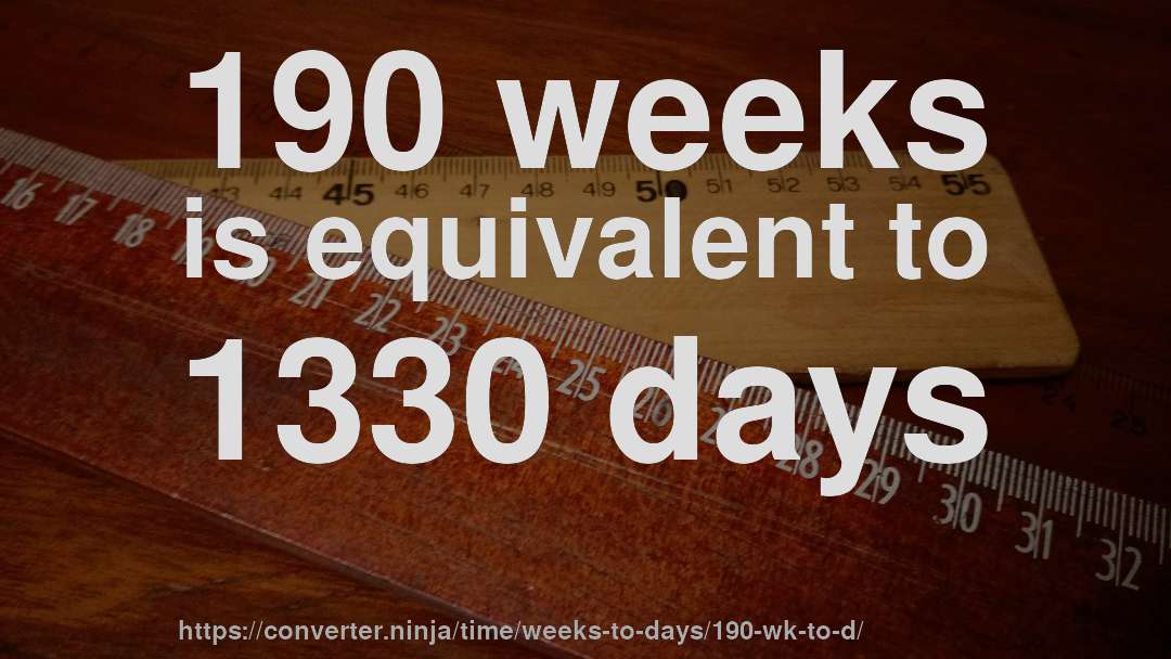 190 weeks is equivalent to 1330 days