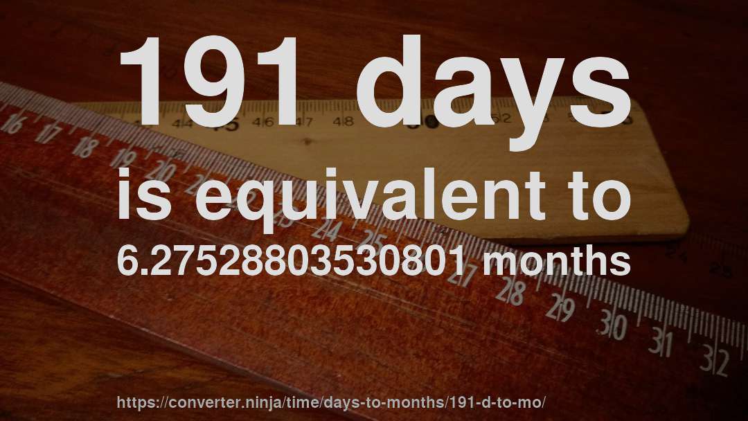 191 days is equivalent to 6.27528803530801 months