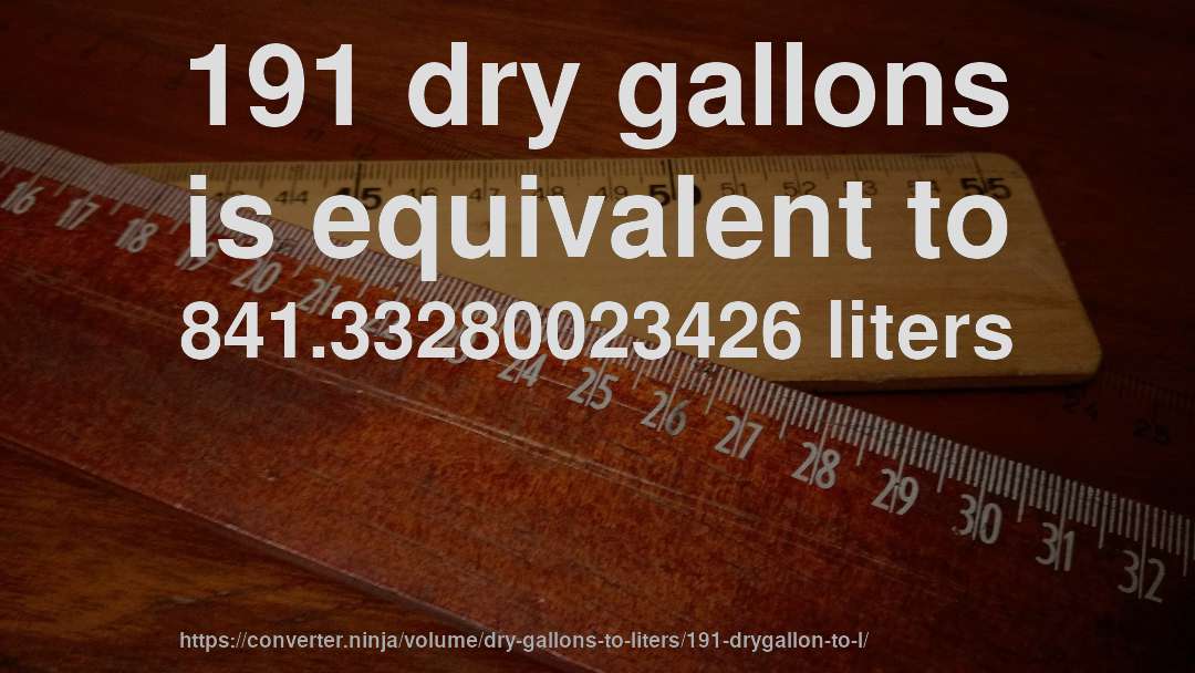191 dry gallons is equivalent to 841.33280023426 liters