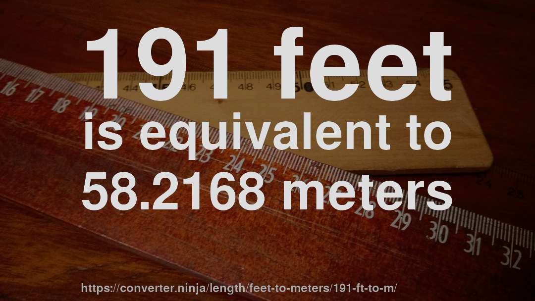 191 feet is equivalent to 58.2168 meters
