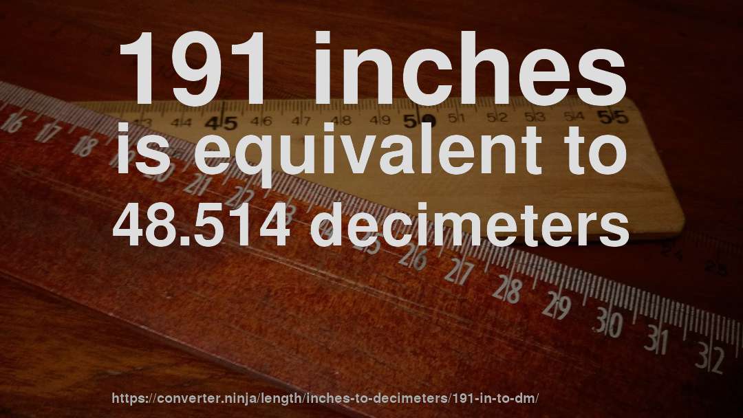 191 inches is equivalent to 48.514 decimeters