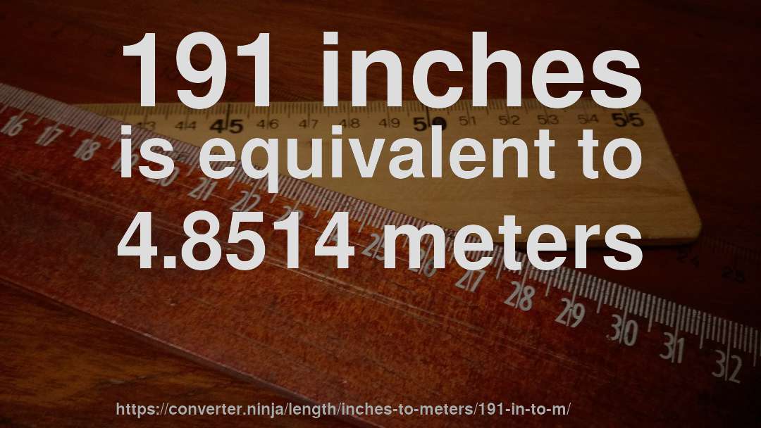 191 inches is equivalent to 4.8514 meters